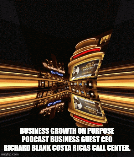 BUSINESS-GROWTH-ON-PURPOSE-PODCAST-BUSINESS-GUEST-CEO-RICHARD-BLANK-COSTA-RICAS-CALL-CENTER.8e8b48379f6fceb4.gif