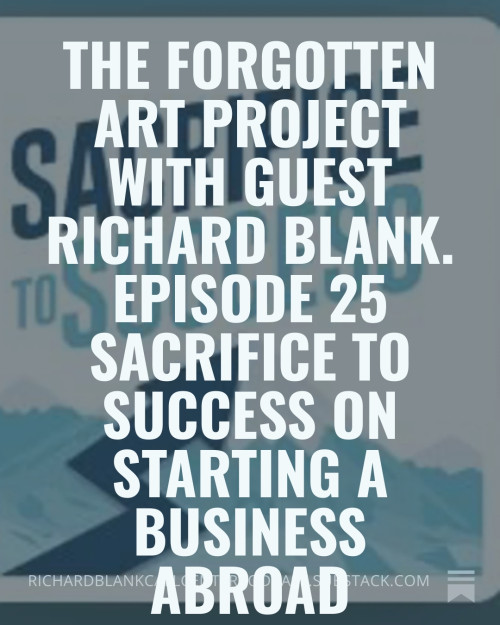 The-Forgotten-Art-Project-with-guest-Richard-Blank.-Episode-25-Sacrifice-to-Success-on-starting-a-business-abroad-247497bb5e0de1216.jpg